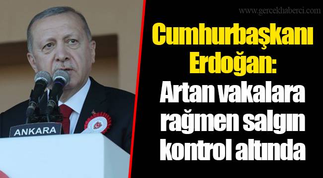 Cumhurbaşkanı Erdoğan: Artan vakalara rağmen salgın kontrol altında