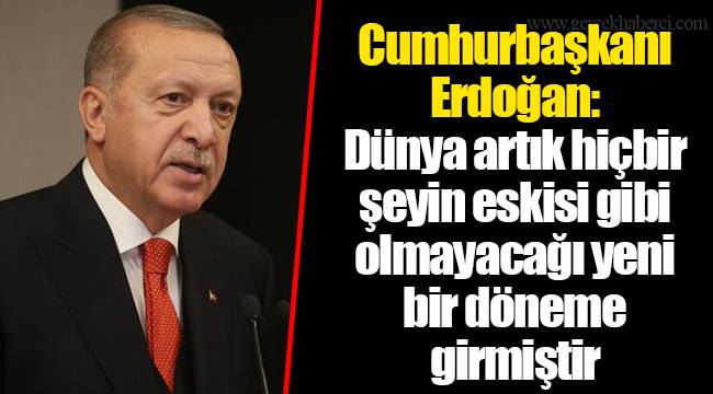 Cumhurbaşkanı Erdoğan: Dünya artık hiçbir şeyin eskisi gibi olmayacağı yeni bir döneme girmiştir