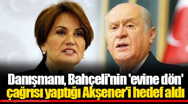 Danışmanı, Bahçeli'nin 'evine dön' çağrısı yaptığı Akşener'i hedef aldı