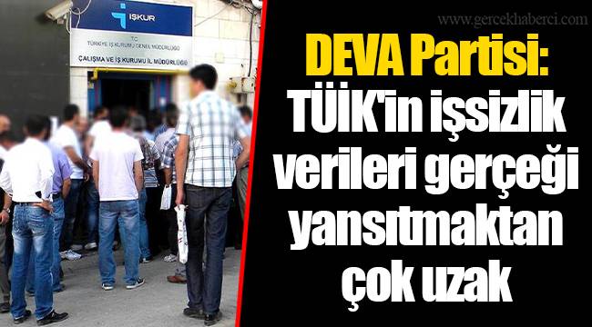 DEVA Partisi: TÜİK'in işsizlik verileri gerçeği yansıtmaktan çok uzak