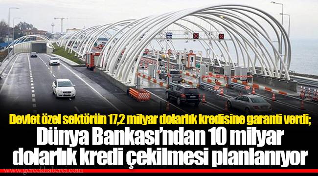 Devlet özel sektörün 17,2 milyar dolarlık kredisine garanti verdi; Dünya Bankası’ndan 10 milyar dolarlık kredi çekilmesi planlanıyor