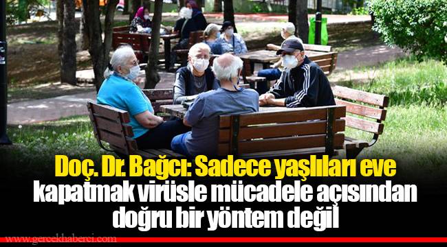Doç. Dr. Bağcı: Sadece yaşlıları eve kapatmak virüsle mücadele açısından doğru bir yöntem değil