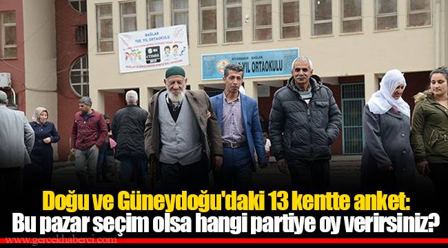 Doğu ve Güneydoğu'daki 13 kentte anket: Bu pazar seçim olsa hangi partiye oy verirsiniz?