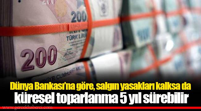 Dünya Bankası’na göre, salgın yasakları kalksa da küresel toparlanma 5 yıl sürebilir