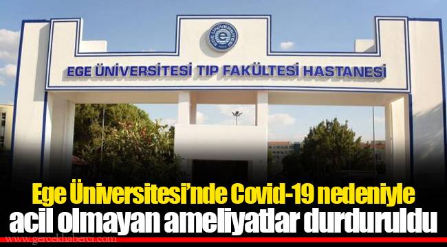 Ege Üniversitesi’nde Covid-19 nedeniyle acil olmayan ameliyatlar durduruldu