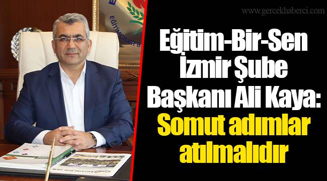 Eğitim-Bir-Sen İzmir Şube Başkanı Ali Kaya: Somut adımlar atılmalıdır