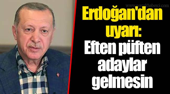 Erdoğan'dan uyarı: Eften püften adaylar gelmesin