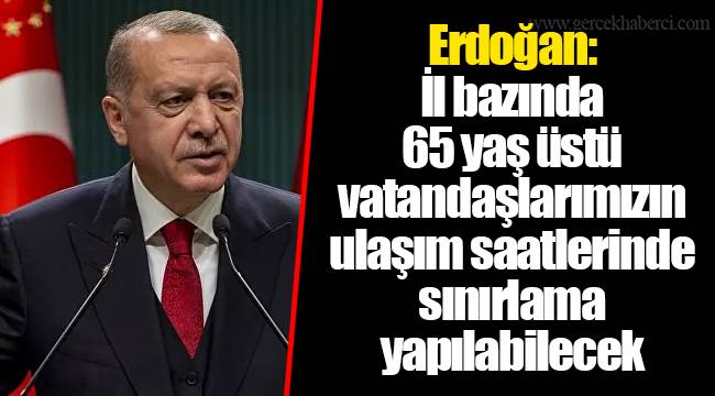 Erdoğan: İl bazında 65 yaş üstü vatandaşlarımızın ulaşım saatlerinde sınırlama yapılabilecek