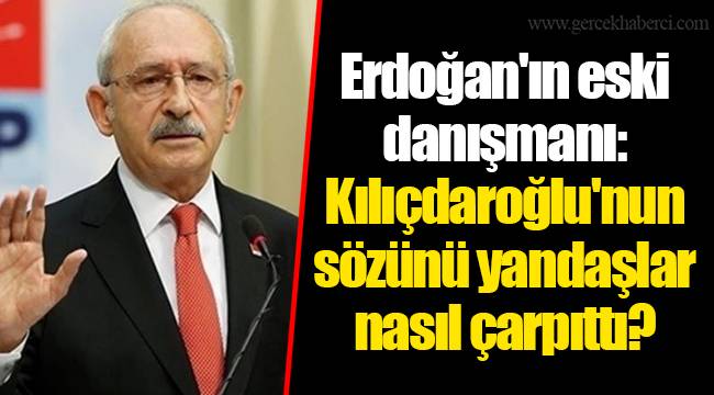 Erdoğan'ın eski danışmanı: Kılıçdaroğlu'nun sözünü yandaşlar nasıl çarpıttı?