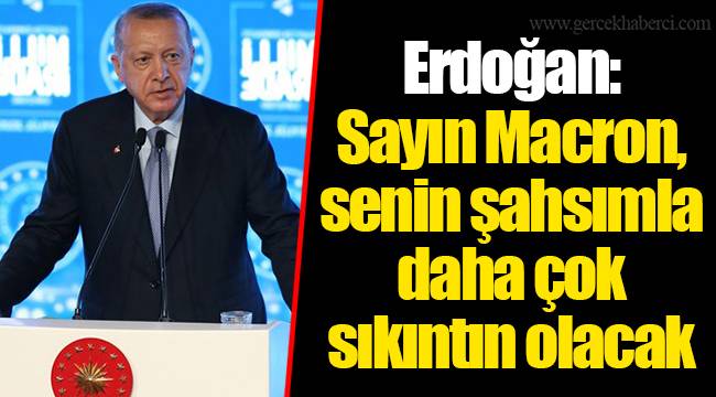 Erdoğan: Sayın Macron, senin şahsımla daha çok sıkıntın olacak