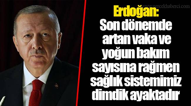 Erdoğan: Son dönemde artan vaka ve yoğun bakım sayısına rağmen sağlık sistemimiz dimdik ayaktadır
