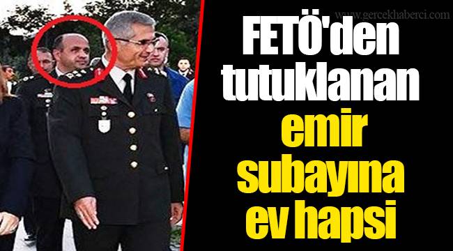FETÖ'den tutuklanan emir subayına ev hapsi