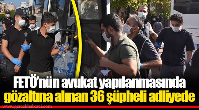 FETÖ’nün avukat yapılanmasında gözaltına alınan 36 şüpheli adliyede
