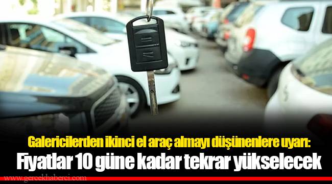 Galericilerden ikinci el araç almayı düşünenlere uyarı: Fiyatlar 10 güne kadar tekrar yükselecek