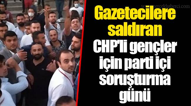 Gazetecilere saldıran CHP'li gençler için parti içi soruşturma günü