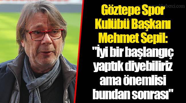 Göztepe Spor Kulübü Başkanı Mehmet Sepil: "İyi bir başlangıç yaptık diyebiliriz ama önemlisi bundan sonrası"