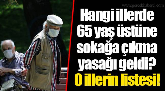 Hangi illerde 65 yaş üstüne sokağa çıkma yasağı geldi? O illerin listesi!