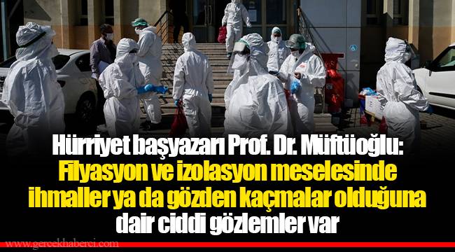 Hürriyet başyazarı Prof. Dr. Müftüoğlu: Filyasyon ve izolasyon meselesinde ihmaller ya da gözden kaçmalar olduğuna dair ciddi gözlemler var