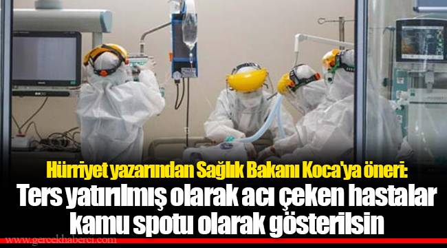 Hürriyet yazarından Sağlık Bakanı Koca&#039;ya öneri: Ters yatırılmış olarak acı çeken hastalar kamu spotu olarak gösterilsin