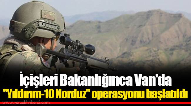İçişleri Bakanlığınca Van'da "Yıldırım-10 Norduz" operasyonu başlatıldı