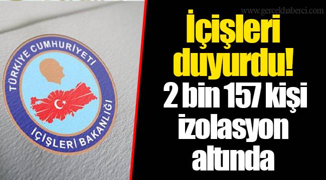 İçişleri duyurdu! 2 bin 157 kişi izolasyon altında