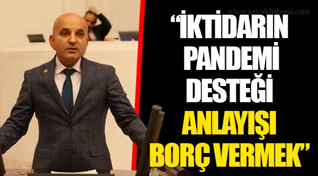 “İKTİDARIN PANDEMİ DESTEĞİ ANLAYIŞI BORÇ VERMEK”
