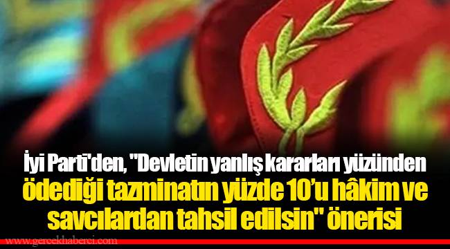 İyi Parti'den, "Devletin yanlış kararları yüzünden ödediği tazminatın yüzde 10’u hâkim ve savcılardan tahsil edilsin" önerisi