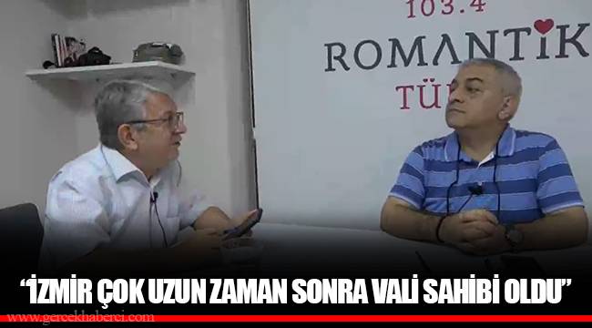 “İZMİR ÇOK UZUN ZAMAN SONRA VALİ SAHİBİ OLDU”