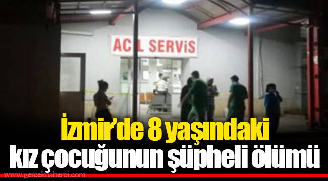 İzmir’de 8 yaşındaki kız çocuğunun şüpheli ölümü