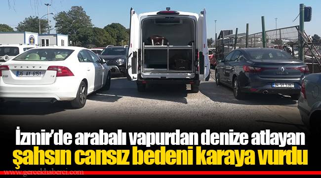 İzmir’de arabalı vapurdan denize atlayan şahsın cansız bedeni karaya vurdu