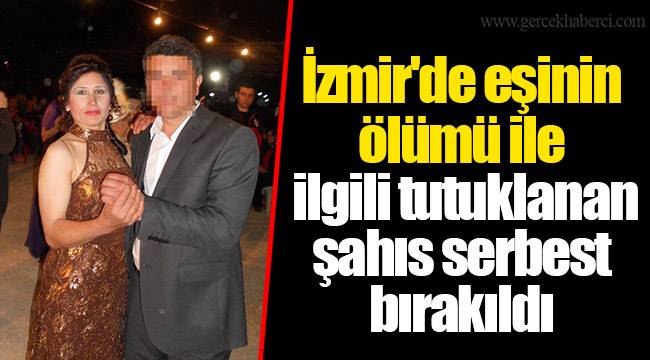 İzmir'de eşinin ölümü ile ilgili tutuklanan şahıs serbest bırakıldı