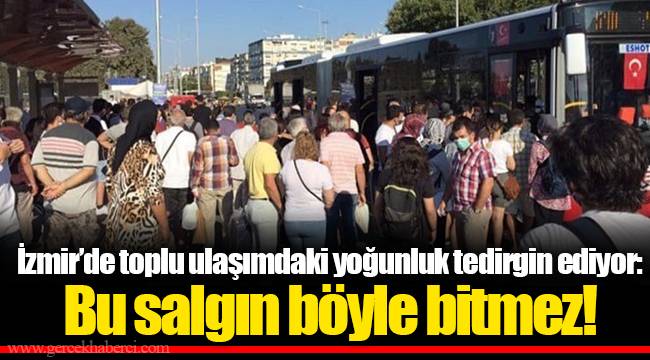 İzmir’de toplu ulaşımdaki yoğunluk tedirgin ediyor: Bu salgın böyle bitmez!