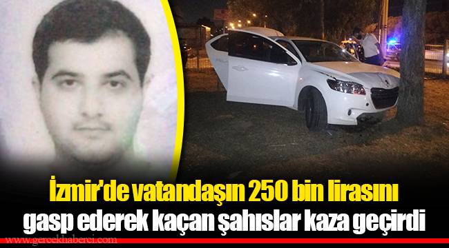 İzmir'de vatandaşın 250 bin lirasını gasp ederek kaçan şahıslar kaza geçirdi