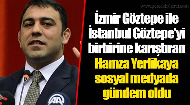 İzmir Göztepe ile İstanbul Göztepe'yi birbirine karıştıran Hamza Yerlikaya sosyal medyada gündem oldu