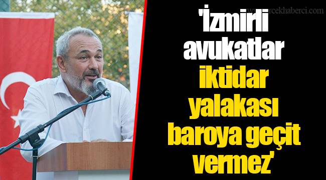 'İzmirli avukatlar iktidar yalakası baroya geçit vermez'