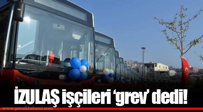 İZULAŞ işçileri 'grev' dedi!