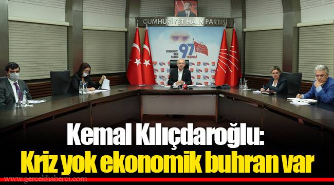 Kemal Kılıçdaroğlu: Kriz yok ekonomik buhran var