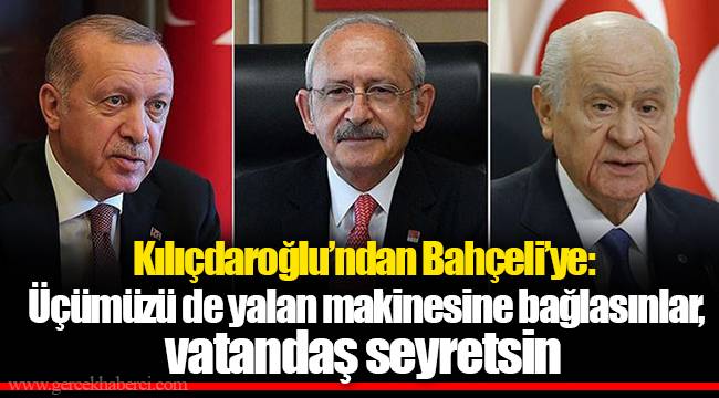 Kılıçdaroğlu’ndan Bahçeli’ye: Üçümüzü de yalan makinesine bağlasınlar, vatandaş seyretsin