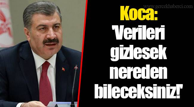 Koca: 'Verileri gizlesek nereden bileceksiniz!'