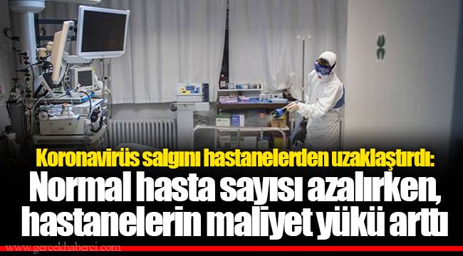 Koronavirüs salgını hastanelerden uzaklaştırdı: Normal hasta sayısı azalırken, hastanelerin maliyet yükü arttı