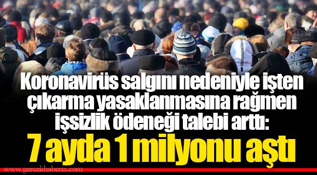 Koronavirüs salgını nedeniyle işten çıkarma yasaklanmasına rağmen işsizlik ödeneği talebi arttı: 7 ayda 1 milyonu aştı