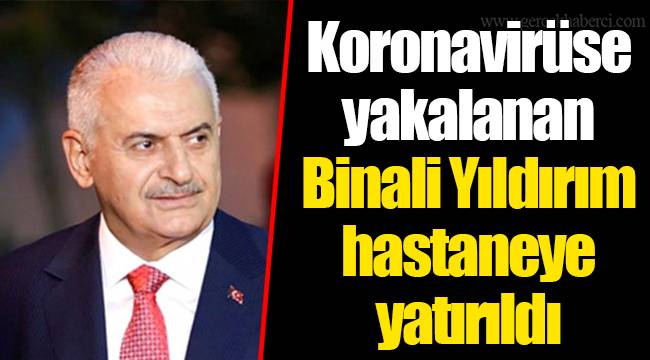 Koronavirüse yakalanan Binali Yıldırım hastaneye yatırıldı