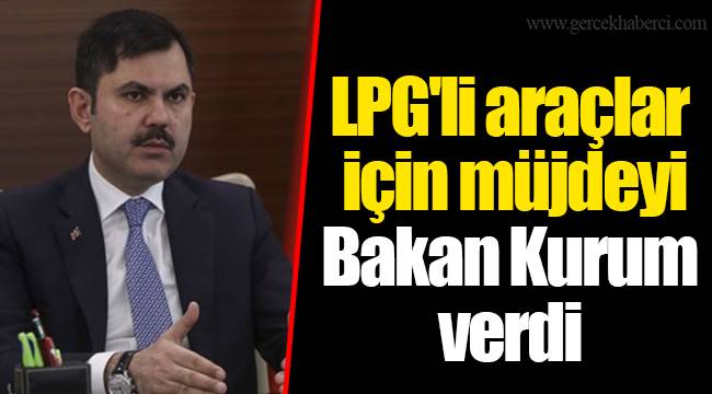 LPG'li araçlar için müjdeyi Bakan Kurum verdi