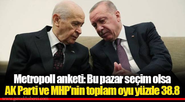 Metropoll anketi: Bu pazar seçim olsa AK Parti ve MHP’nin toplam oyu yüzde 38.8
