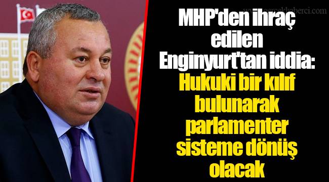 MHP'den ihraç edilen Enginyurt'tan iddia: Hukuki bir kılıf bulunarak parlamenter sisteme dönüş olacak