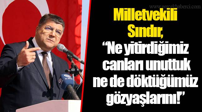Milletvekili Sındır, “Ne yitirdiğimiz canları unuttuk ne de döktüğümüz gözyaşlarını!”