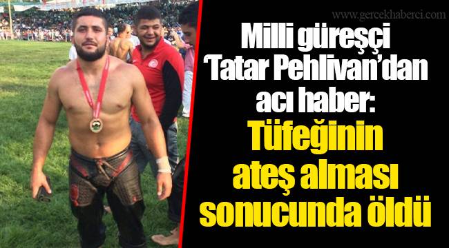 Milli güreşçi "Tatar Pehlivan"dan acı haber: Tüfeğinin ateş alması sonucunda öldü