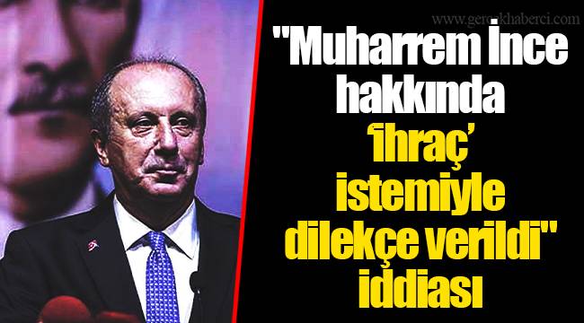 "Muharrem İnce hakkında ‘ihraç’ istemiyle dilekçe verildi" iddiası