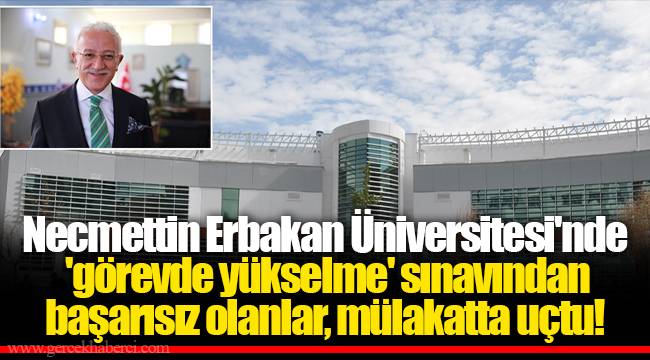 Necmettin Erbakan Üniversitesi'nde 'görevde yükselme' sınavından başarısız olanlar, mülakatta uçtu!