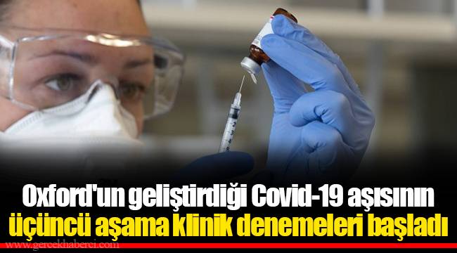 Oxford'un geliştirdiği Covid-19 aşısının üçüncü aşama klinik denemeleri başladı